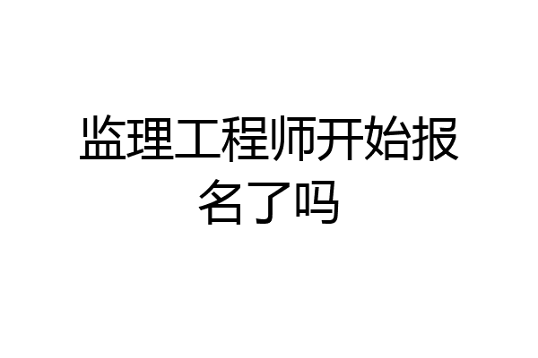 监理工程师开始报名了吗