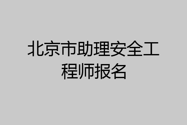 北京市助理安全工程师报名