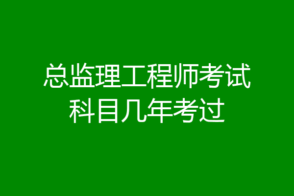 总监理工程师考试科目几年考过