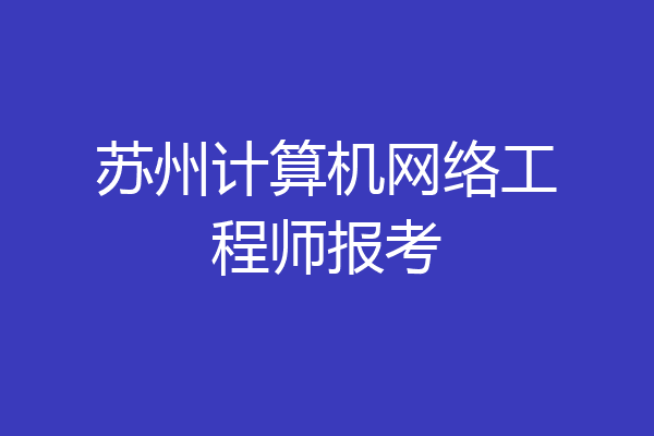 苏州计算机网络工程师报考