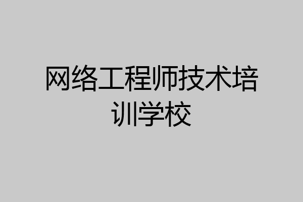 网络工程师技术培训学校
