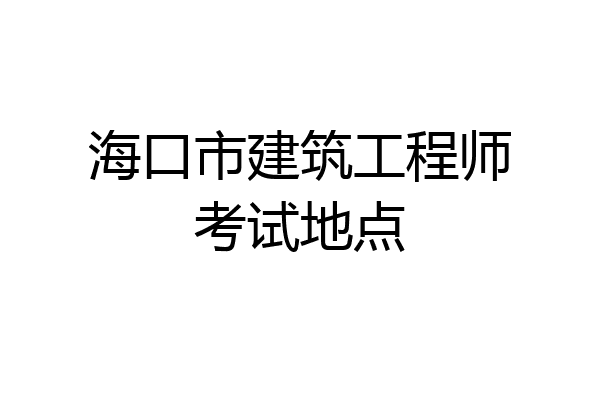 海口市建筑工程师考试地点