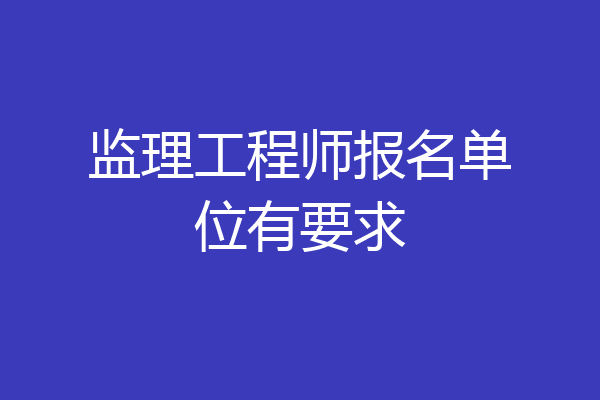 监理工程师报名单位有要求
