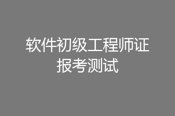 软件初级工程师证报考测试