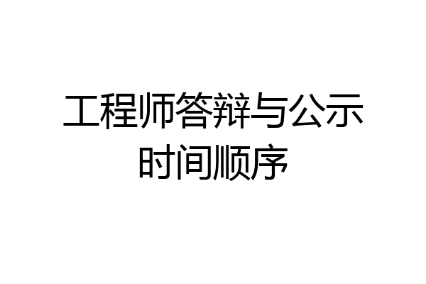 工程师答辩与公示时间顺序