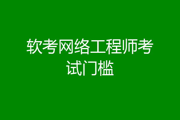 软考网络工程师考试门槛