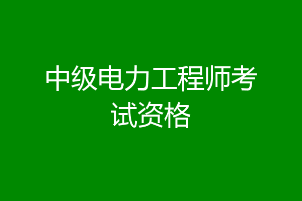 中级电力工程师考试资格