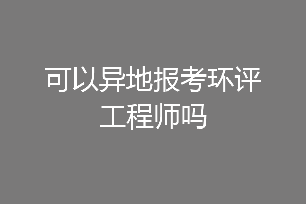 可以异地报考环评工程师吗