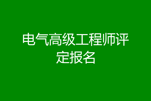 电气高级工程师评定报名