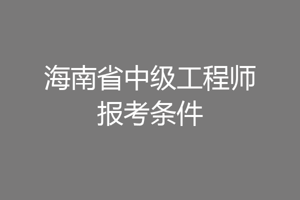 海南省中级工程师报考条件