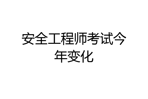 安全工程师考试今年变化