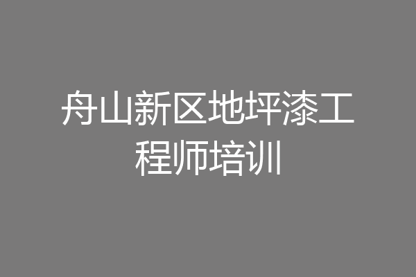 舟山新区地坪漆工程师培训
