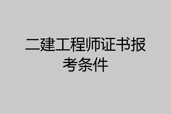 二建工程师证书报考条件