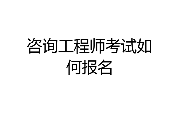 咨询工程师考试如何报名