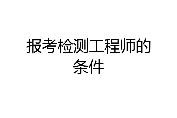 报考检测工程师的条件