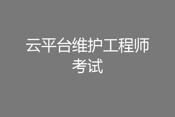 云平台维护工程师考试