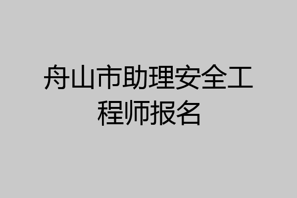 舟山市助理安全工程师报名