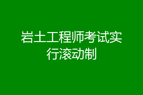 岩土工程师考试实行滚动制