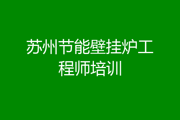 苏州节能壁挂炉工程师培训