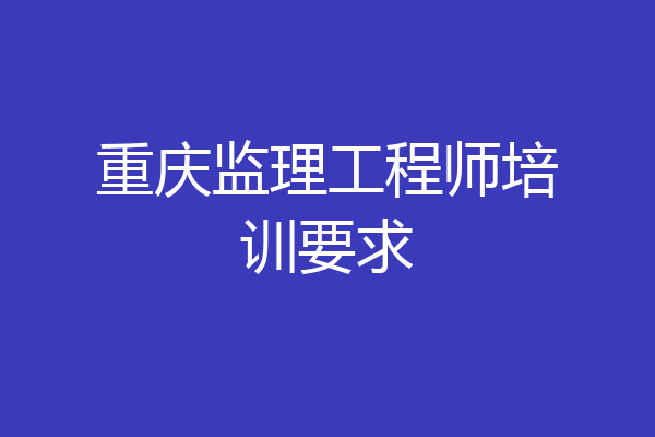 重庆监理工程师培训要求