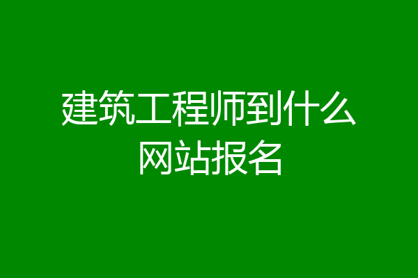 建筑工程师到什么网站报名