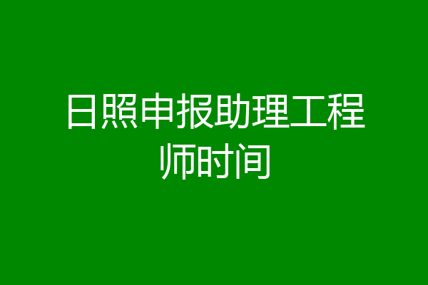 日照申报助理工程师时间