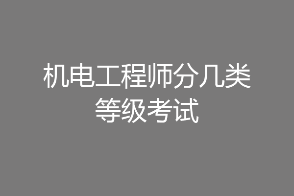 机电工程师分几类等级考试