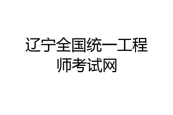 辽宁全国统一工程师考试网