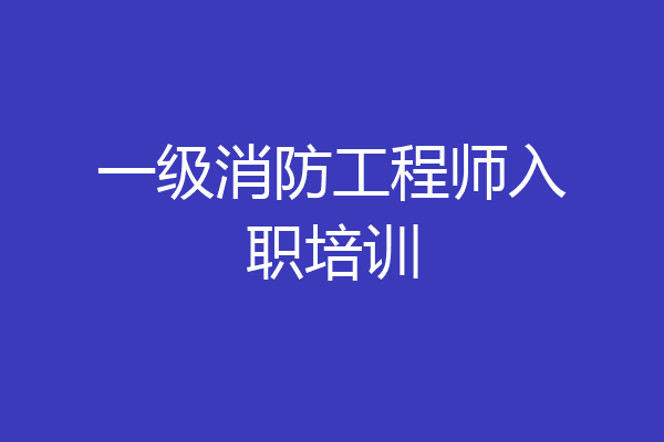 一级消防工程师入职培训