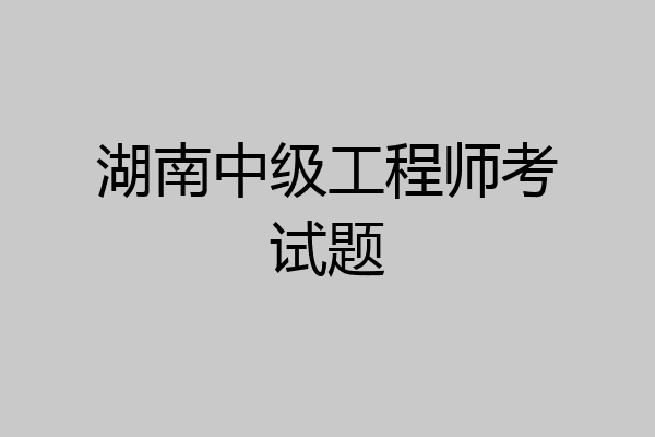湖南中级工程师考试题