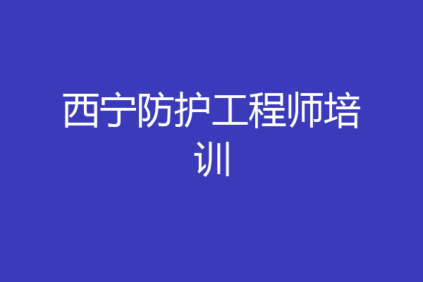 西宁防护工程师培训