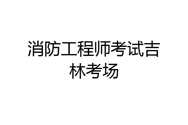 消防工程师考试吉林考场