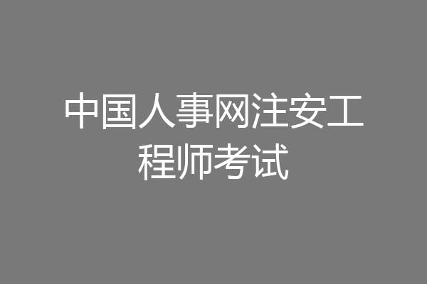 中国人事网注安工程师考试