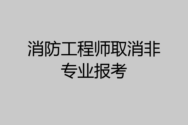 消防工程师取消非专业报考