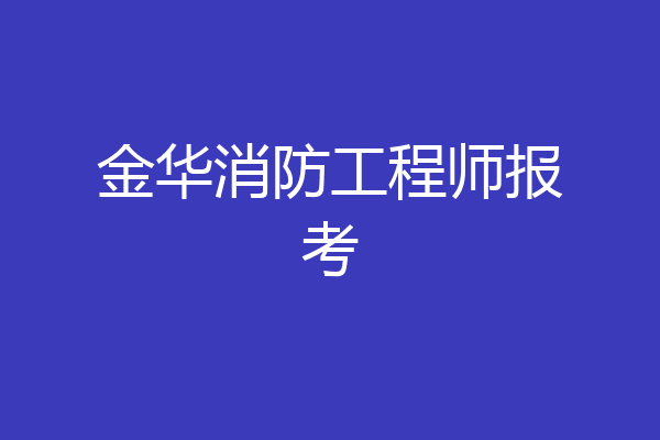金华消防工程师报考