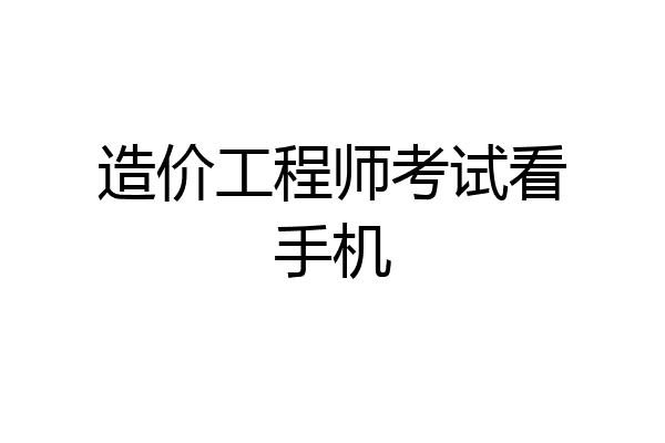 造价工程师考试看手机