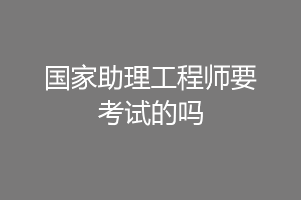 国家助理工程师要考试的吗