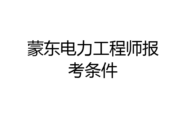 蒙东电力工程师报考条件