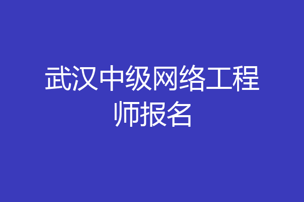 武汉中级网络工程师报名
