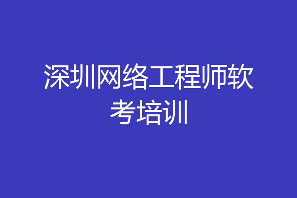 深圳网络工程师软考培训