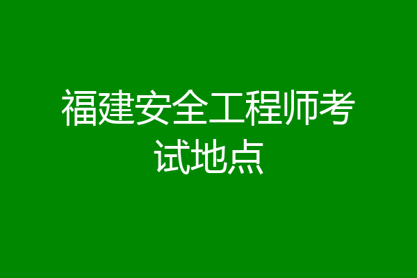 福建安全工程师考试地点