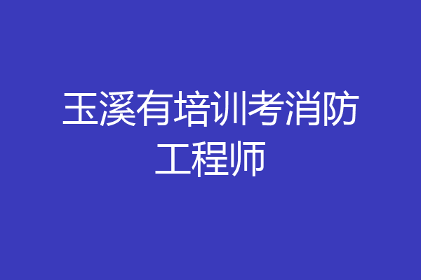 玉溪有培训考消防工程师