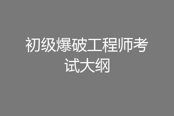 初级爆破工程师考试大纲