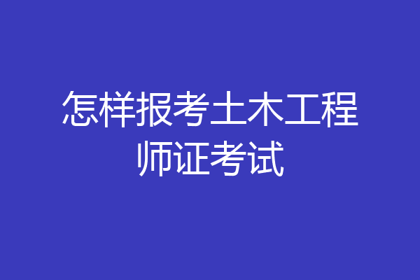怎样报考土木工程师证考试