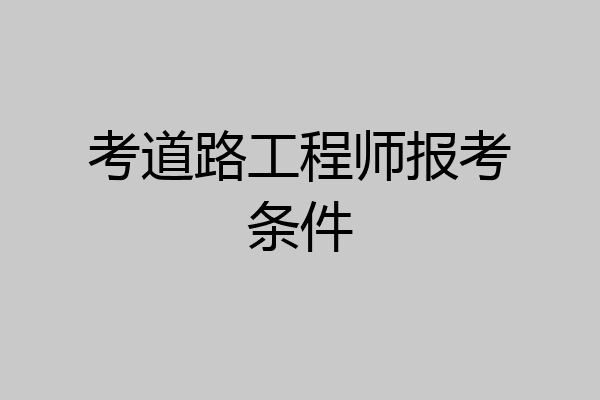 考道路工程师报考条件