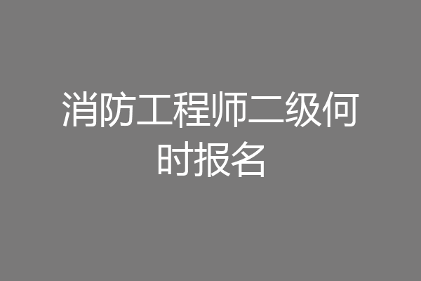 消防工程师二级何时报名