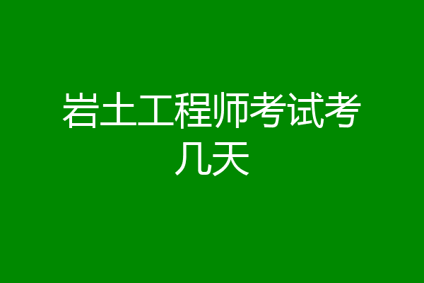岩土工程师考试考几天