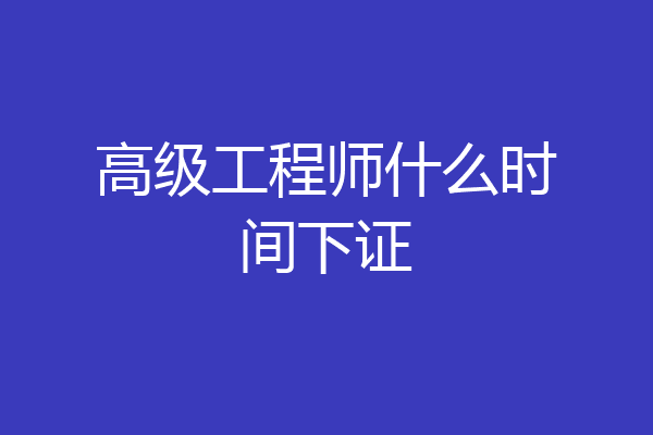 高级工程师什么时间下证