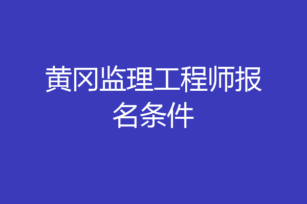 黄冈监理工程师报名条件