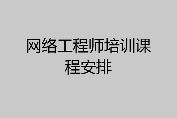 网络工程师培训课程安排